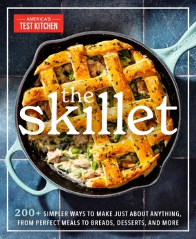 The Skillet: 200  Simpler Ways to Make Just About Anything, From Perfect Meals to Breads, Desserts, and More